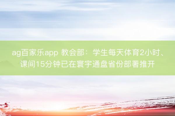 ag百家乐app 教会部：学生每天体育2小时、课间15分钟已在寰宇通盘省份部署推开