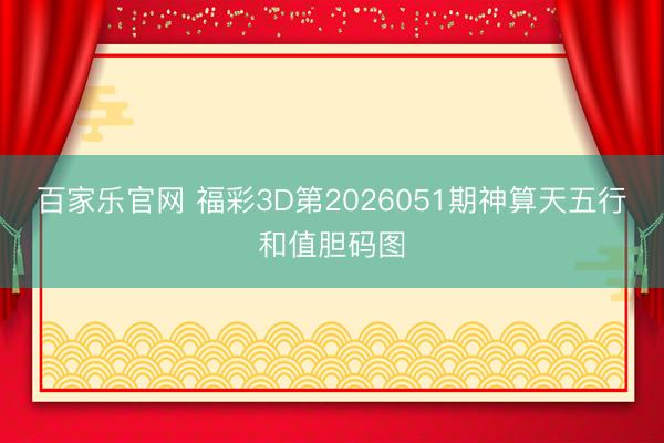 百家乐官网 福彩3D第2026051期神算天五行和值胆码图