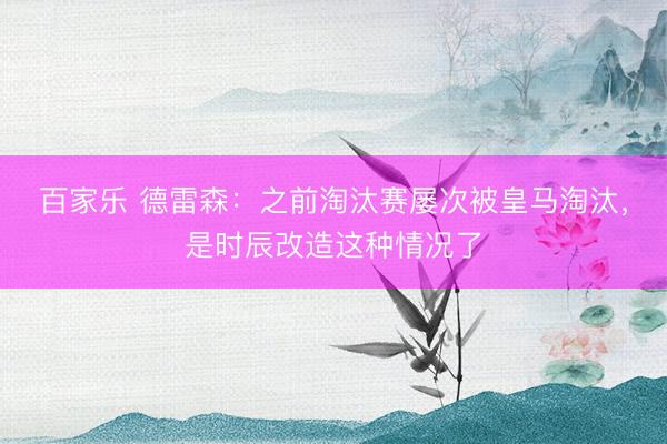 百家乐 德雷森：之前淘汰赛屡次被皇马淘汰，是时辰改造这种情况了