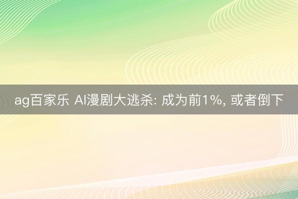 ag百家乐 AI漫剧大逃杀: 成为前1%, 或者倒下
