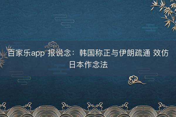 百家乐app 报说念：韩国称正与伊朗疏通 效仿日本作念法