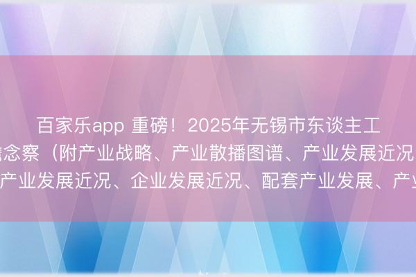 百家乐app 重磅！2025年无锡市东谈主工智能和元天地产业全景瞻念察（附产业战略、产业散播图谱、产业发展近况、企业发展近况、配套产业发展、产业发展假想）
