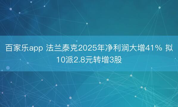 百家乐app 法兰泰克2025年净利润大增41% 拟10派2.8元转增3股